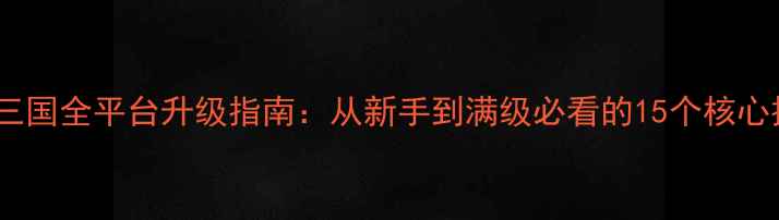 图片 战龙三国全平台升级指南：从新手到满级必看的15个核心技巧2