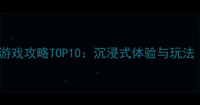 图片 手机VR大型单机游戏攻略TOP10：沉浸式体验与玩法（附下载指南）2