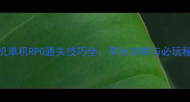 图片 手机单机RPG通关技巧全：高分攻略与必玩秘籍