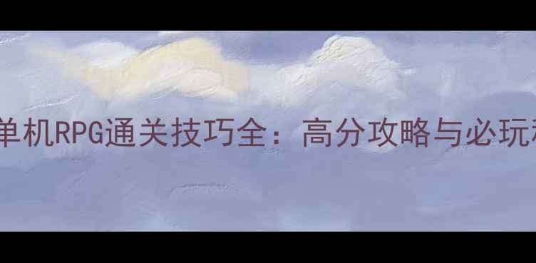 图片 手机单机RPG通关技巧全：高分攻略与必玩秘籍1