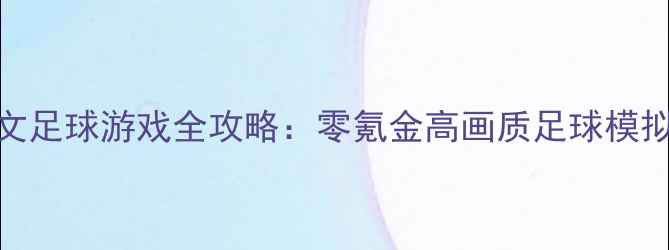 图片 手机单机中文足球游戏全攻略：零氪金高画质足球模拟器深度指南