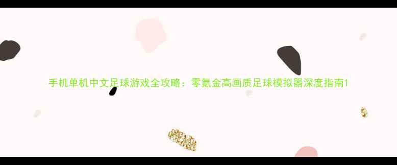 图片 手机单机中文足球游戏全攻略：零氪金高画质足球模拟器深度指南1