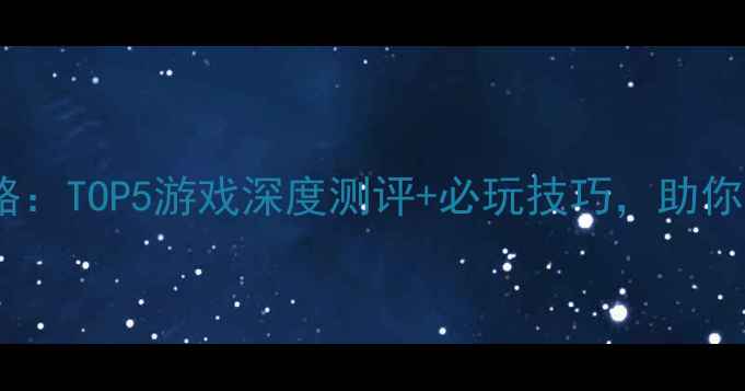 图片 手机单机保皇推荐攻略：TOP5游戏深度测评+必玩技巧，助你轻松成为保皇之王！2