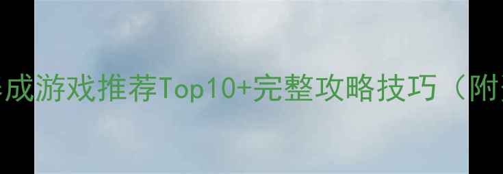 图片 手机单机养成游戏推荐Top10+完整攻略技巧（附资源下载）