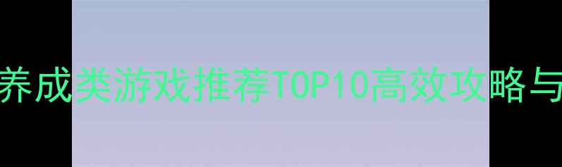 图片 手机单机养成类游戏推荐TOP10高效攻略与避坑指南