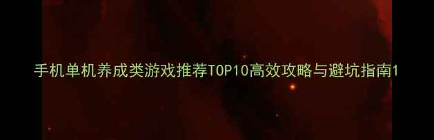 图片 手机单机养成类游戏推荐TOP10高效攻略与避坑指南1