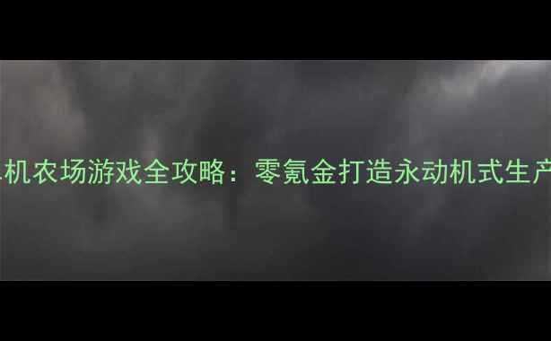 图片 手机单机农场游戏全攻略：零氪金打造永动机式生产系统2