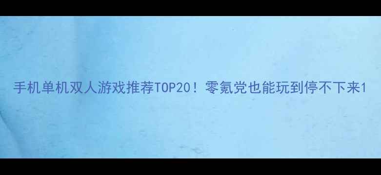 图片 手机单机双人游戏推荐TOP20！零氪党也能玩到停不下来1