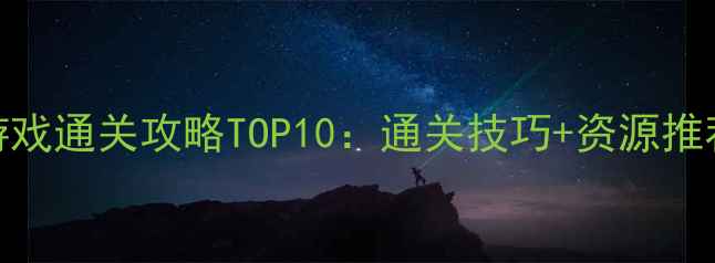 图片 手机单机大型游戏通关攻略TOP10：通关技巧+资源推荐+隐藏成就全1