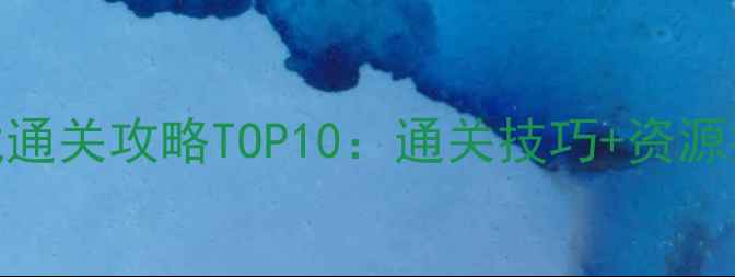 图片 手机单机大型游戏通关攻略TOP10：通关技巧+资源推荐+隐藏成就全2