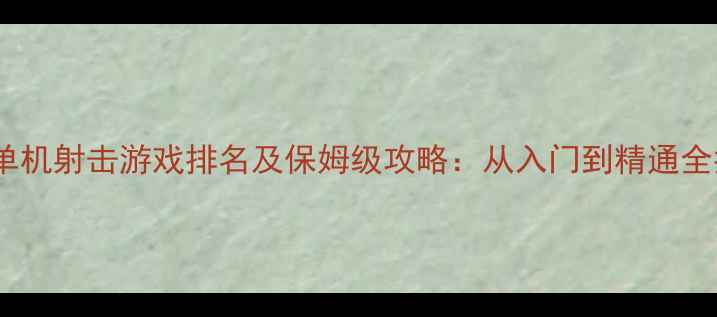 图片 手机单机射击游戏排名及保姆级攻略：从入门到精通全指南1