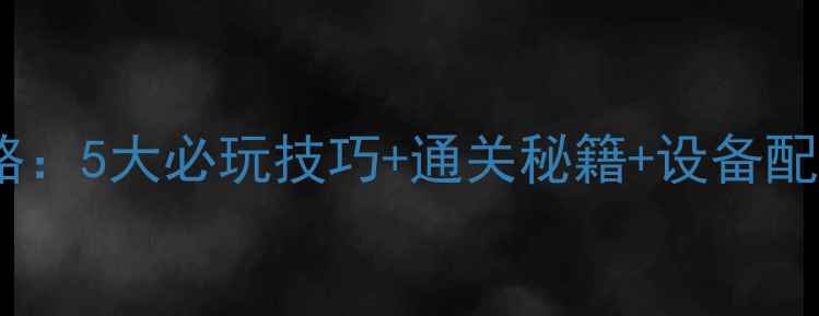 图片 手机单机战略游戏全攻略：5大必玩技巧+通关秘籍+设备配置指南（附高清图解）1