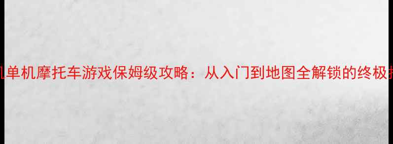 图片 手机单机摩托车游戏保姆级攻略：从入门到地图全解锁的终极指南