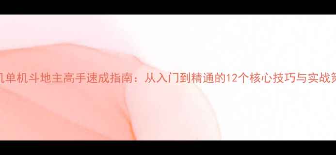 图片 手机单机斗地主高手速成指南：从入门到精通的12个核心技巧与实战策略
