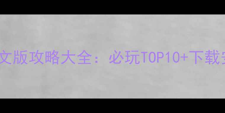 图片 手机单机游戏中文版攻略大全：必玩TOP10+下载安装+操作技巧全