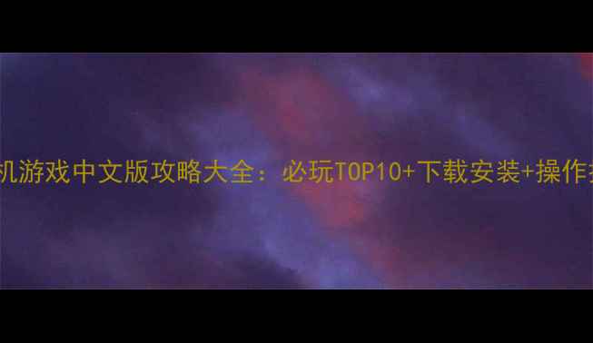 图片 手机单机游戏中文版攻略大全：必玩TOP10+下载安装+操作技巧全1