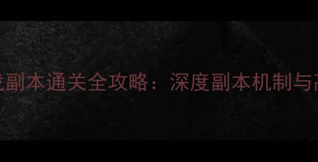 图片 手机单机游戏副本通关全攻略：深度副本机制与高效通关技巧