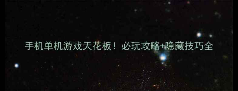 图片 手机单机游戏天花板！必玩攻略+隐藏技巧全
