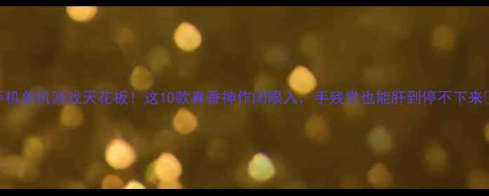 图片 手机单机游戏天花板！这10款真香神作闭眼入，手残党也能肝到停不下来✨