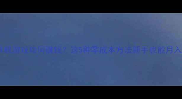 图片 手机单机游戏如何赚钱？这5种零成本方法新手也能月入3000+