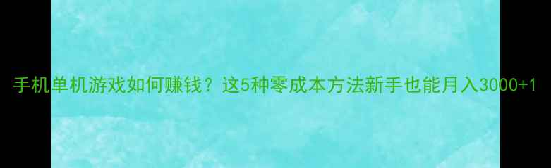 图片 手机单机游戏如何赚钱？这5种零成本方法新手也能月入3000+1