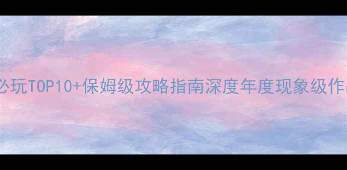 图片 手机单机游戏必玩TOP10+保姆级攻略指南深度年度现象级作品及通关秘籍2