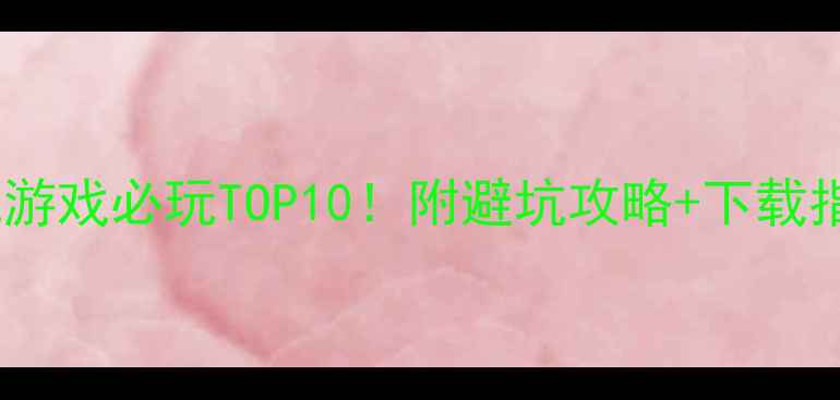 图片 手机单机游戏必玩TOP10！附避坑攻略+下载指南🎮🔥1
