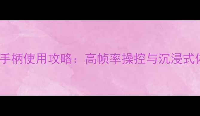 图片 手机单机游戏手柄使用攻略：高帧率操控与沉浸式体验必备指南1
