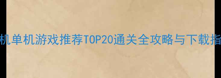图片 手机单机游戏推荐TOP20通关全攻略与下载指南