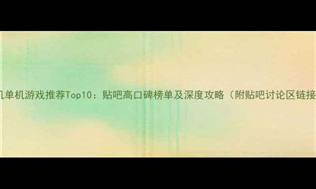 图片 手机单机游戏推荐Top10：贴吧高口碑榜单及深度攻略（附贴吧讨论区链接）2