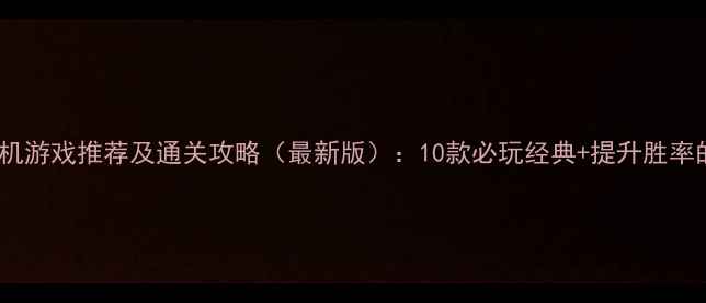 图片 手机单机游戏推荐及通关攻略（最新版）：10款必玩经典+提升胜率的技巧1