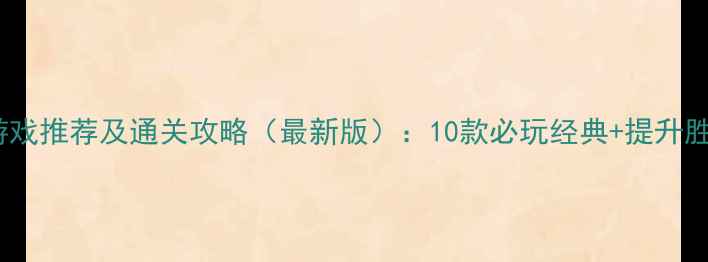 图片 手机单机游戏推荐及通关攻略（最新版）：10款必玩经典+提升胜率的技巧2