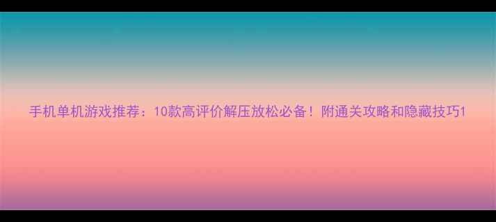 图片 手机单机游戏推荐：10款高评价解压放松必备！附通关攻略和隐藏技巧1