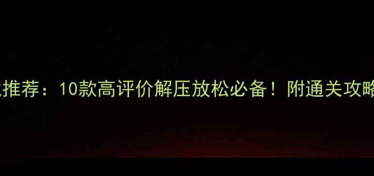 图片 手机单机游戏推荐：10款高评价解压放松必备！附通关攻略和隐藏技巧2