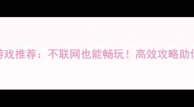 图片 手机单机游戏推荐：不联网也能畅玩！高效攻略助你轻松通关