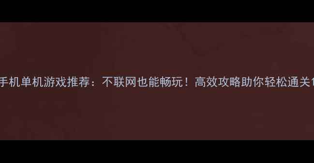 图片 手机单机游戏推荐：不联网也能畅玩！高效攻略助你轻松通关1