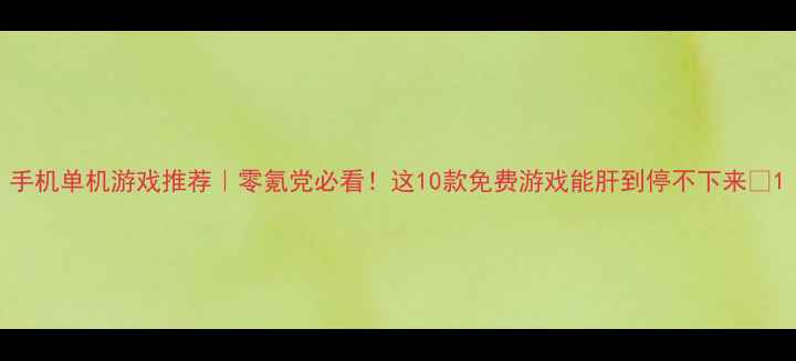 图片 手机单机游戏推荐｜零氪党必看！这10款免费游戏能肝到停不下来✨1