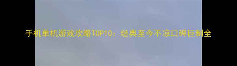 图片 手机单机游戏攻略TOP10：经典至今不凉口碑巨制全