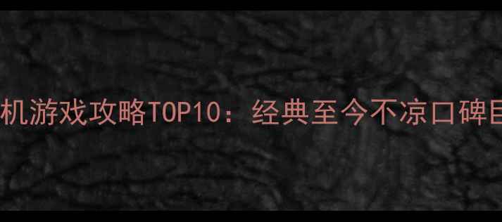 图片 手机单机游戏攻略TOP10：经典至今不凉口碑巨制全2