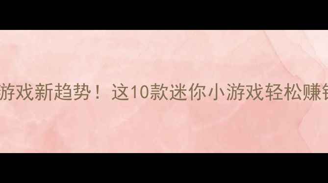 图片 手机单机游戏新趋势！这10款迷你小游戏轻松赚钱零门槛1