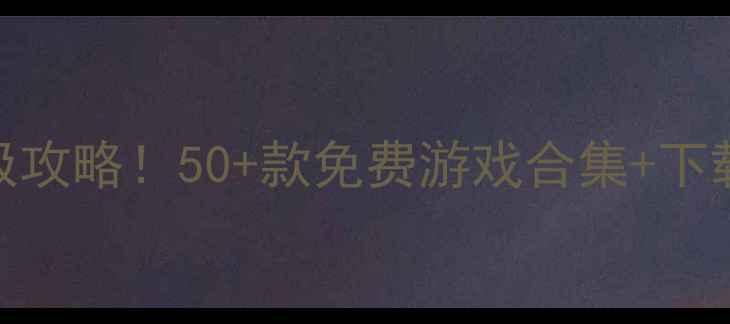 图片 手机单机游戏盒子终极攻略！50+款免费游戏合集+下载指南（附避坑指南）