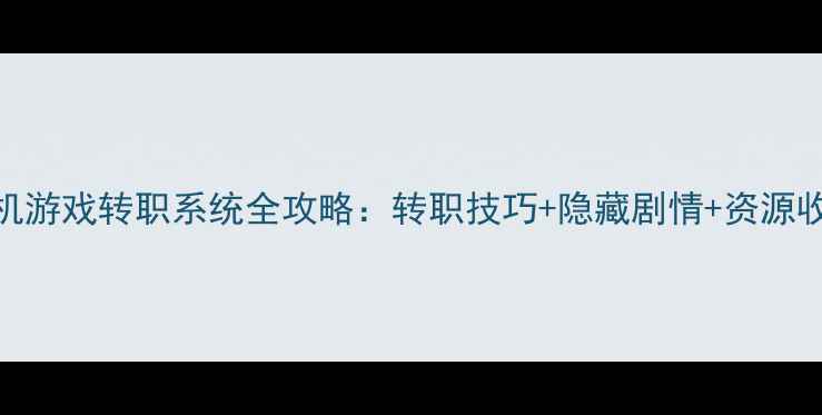 图片 手机单机游戏转职系统全攻略：转职技巧+隐藏剧情+资源收集指南