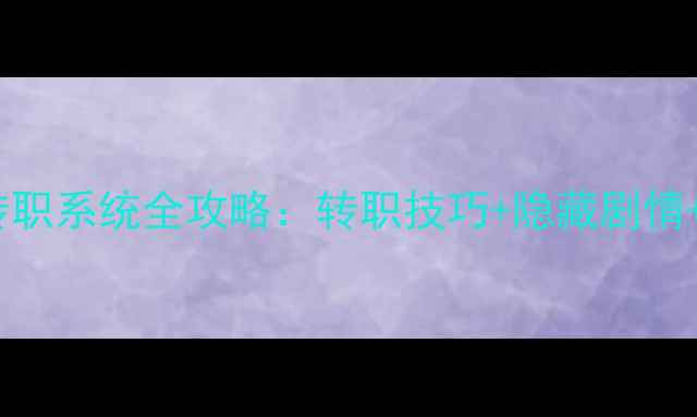 图片 手机单机游戏转职系统全攻略：转职技巧+隐藏剧情+资源收集指南1