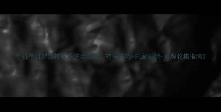 图片 手机单机游戏转职系统全攻略：转职技巧+隐藏剧情+资源收集指南2