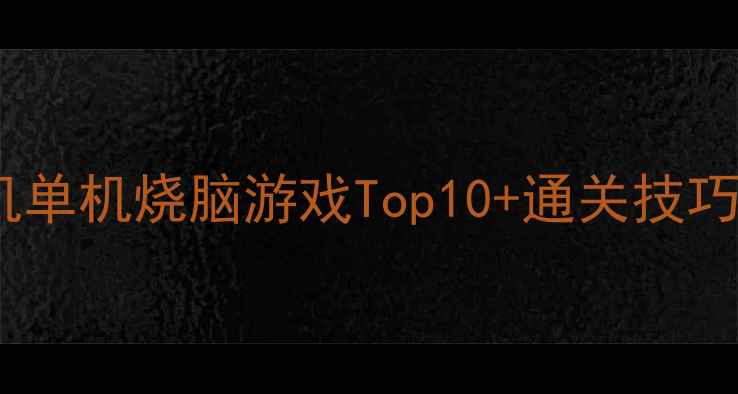 图片 手机单机烧脑游戏Top10+通关技巧全1