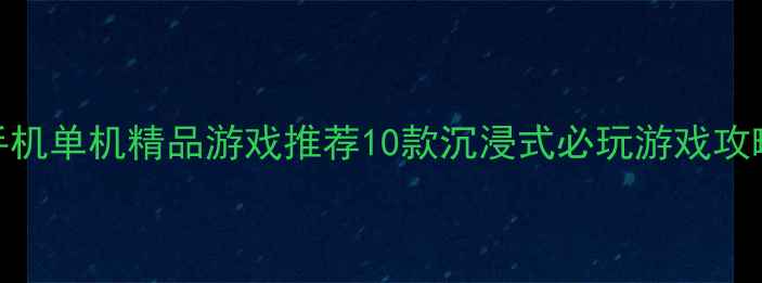 图片 手机单机精品游戏推荐10款沉浸式必玩游戏攻略