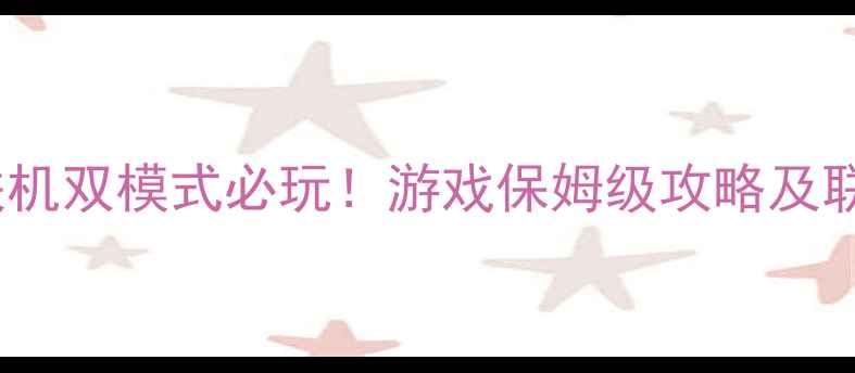 图片 手机单机联机双模式必玩！游戏保姆级攻略及联机技巧全1