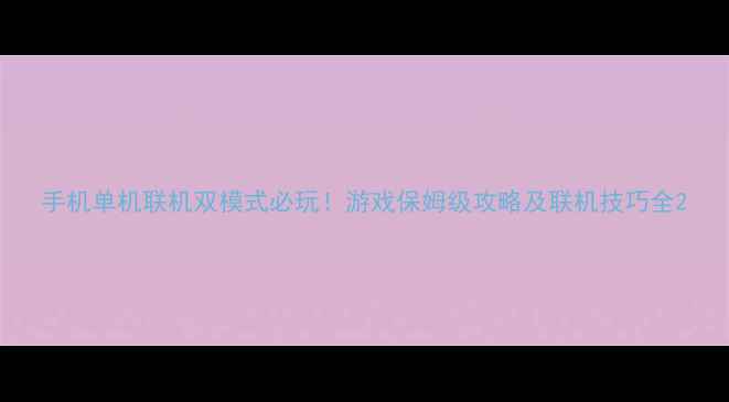 图片 手机单机联机双模式必玩！游戏保姆级攻略及联机技巧全2