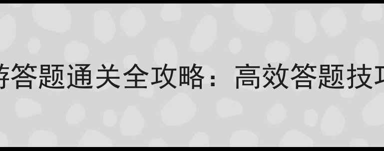 图片 手机单机西游答题通关全攻略：高效答题技巧与隐藏机制