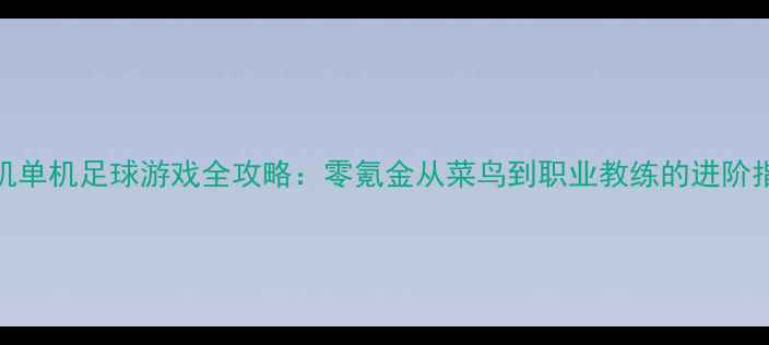 图片 手机单机足球游戏全攻略：零氪金从菜鸟到职业教练的进阶指南